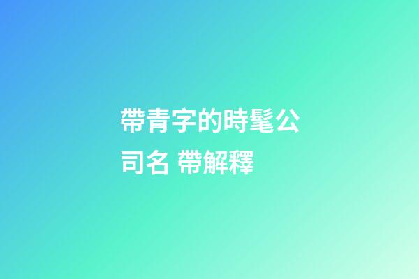 帶青字的時髦公司名 帶解釋-第1張-公司起名-玄機派